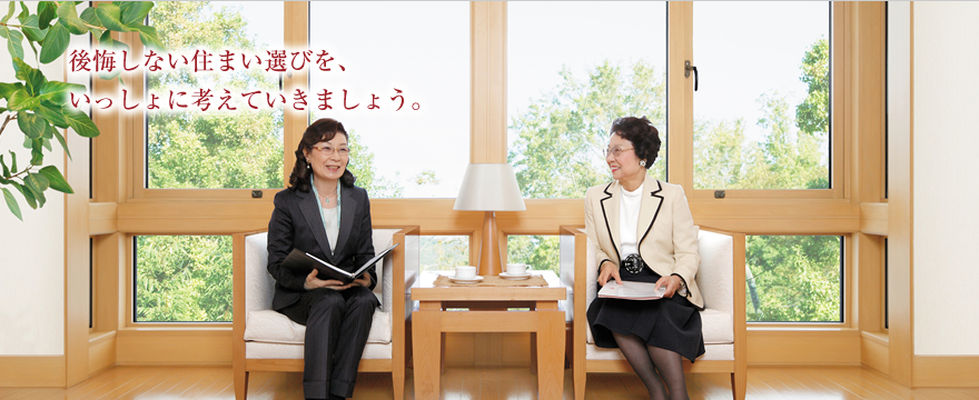 後悔しない住まい選びを、いっしょに考えていきましょう。